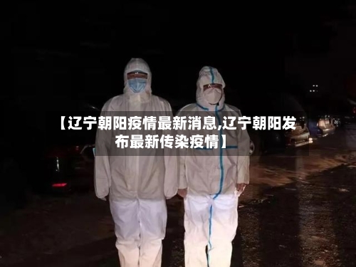 【辽宁朝阳疫情最新消息,辽宁朝阳发布最新传染疫情】