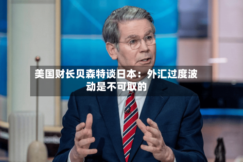 美国财长贝森特谈日本：外汇过度波动是不可取的