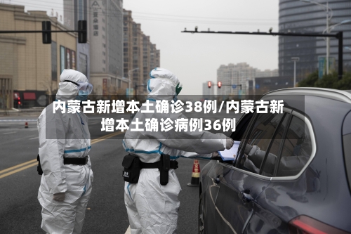 内蒙古新增本土确诊38例/内蒙古新增本土确诊病例36例-第2张图片