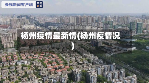 杨州疫情最新情(杨州疫情况)
