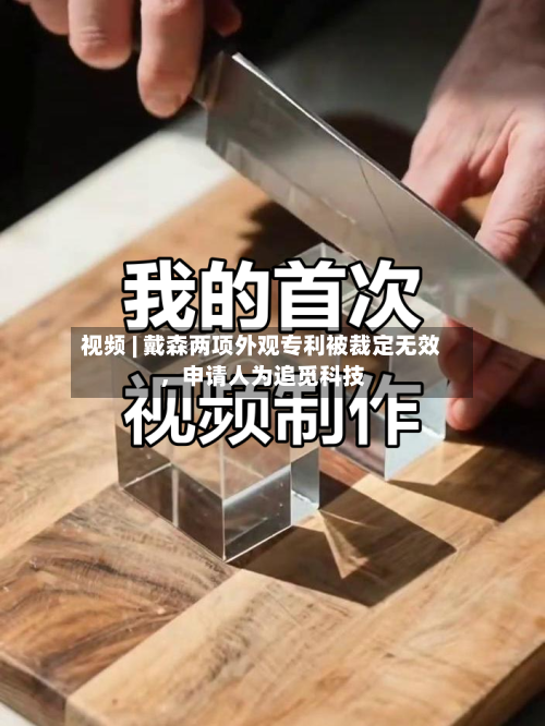 视频 | 戴森两项外观专利被裁定无效	，申请人为追觅科技-第3张图片
