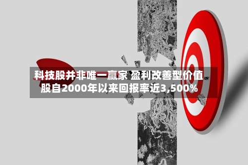 科技股并非唯一赢家 盈利改善型价值股自2000年以来回报率近3,500%