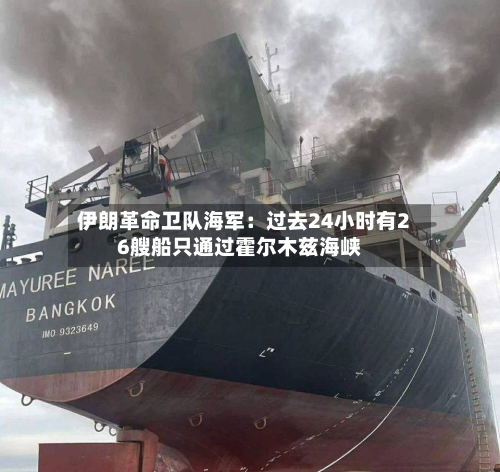 伊朗革命卫队海军:过去24小时有26艘船只通过霍尔木兹海峡-第2张图片