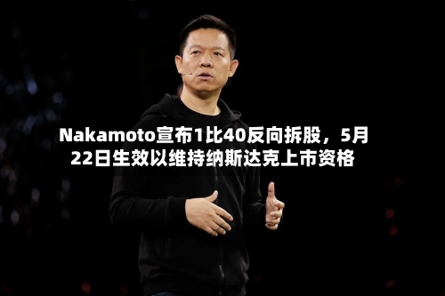 Nakamoto宣布1比40反向拆股，5月22日生效以维持纳斯达克上市资格-第2张图片