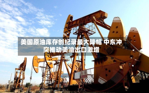 美国原油库存创纪录最大降幅 中东冲突推动美油出口激增