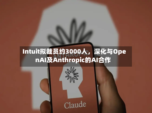 Intuit拟裁员约3000人	，深化与OpenAI及Anthropic的AI合作-第3张图片