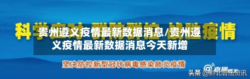 贵州遵义疫情最新数据消息/贵州遵义疫情最新数据消息今天新增
