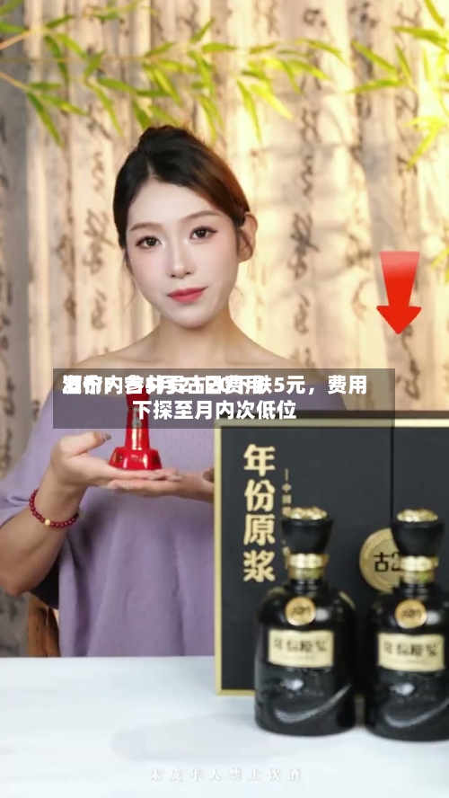 酒价内参5月21日费用发布：古井贡古20下跌5元，费用下探至月内次低位-第2张图片