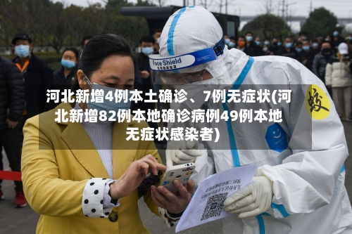 河北新增4例本土确诊、7例无症状(河北新增82例本地确诊病例49例本地无症状感染者)