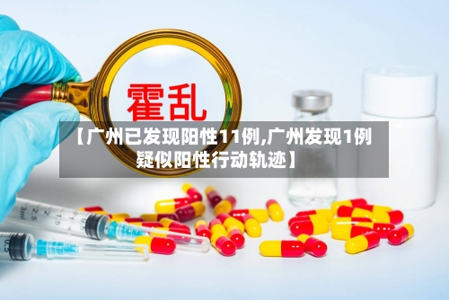 【广州已发现阳性11例,广州发现1例疑似阳性行动轨迹】