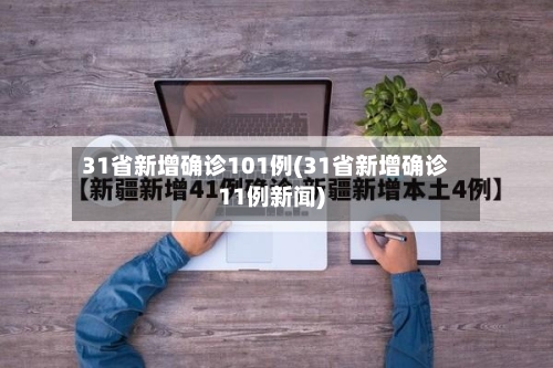 31省新增确诊101例(31省新增确诊11例新闻)-第2张图片