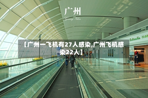 【广州一飞机有27人感染,广州飞机感染22人】-第2张图片