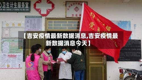 【吉安疫情最新数据消息,吉安疫情最新数据消息今天】