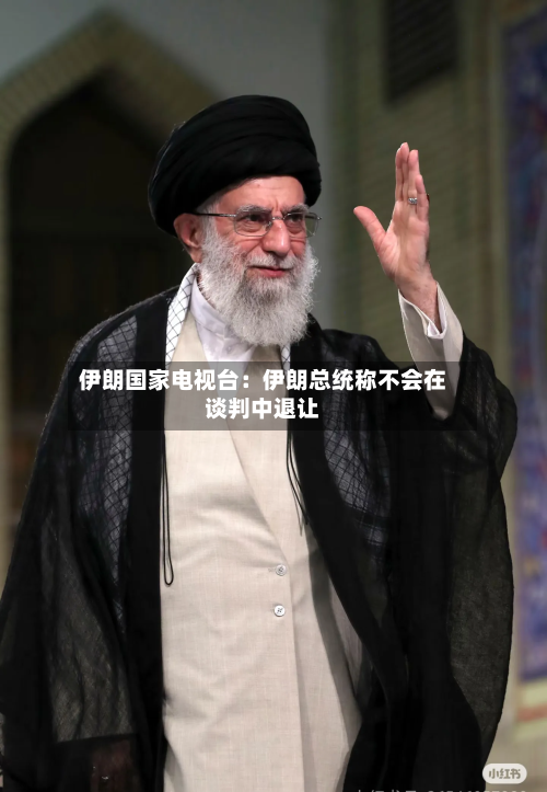 伊朗国家电视台:伊朗总统称不会在谈判中退让