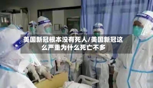 美国新冠根本没有死人/美国新冠这么严重为什么死亡不多-第2张图片