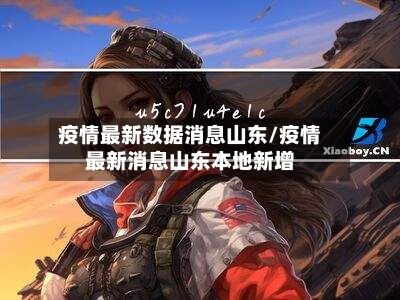 疫情最新数据消息山东/疫情最新消息山东本地新增-第3张图片
