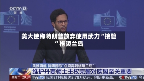美大使称特朗普放弃使用武力“接管”格陵兰岛-第2张图片