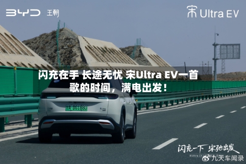 闪充在手 长途无忧 宋Ultra EV一首歌的时间,满电出发!