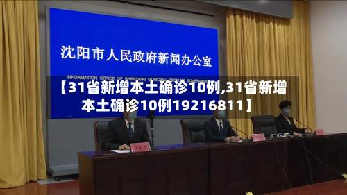 【31省新增本土确诊10例,31省新增本土确诊10例19216811】