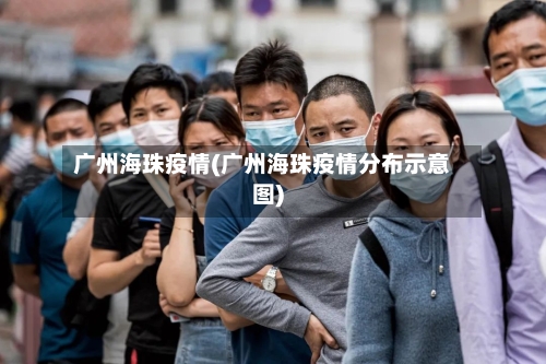 广州海珠疫情(广州海珠疫情分布示意图)-第2张图片