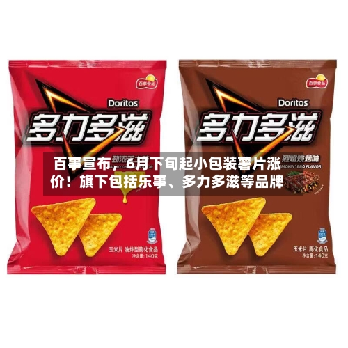 百事宣布，6月下旬起小包装薯片涨价！旗下包括乐事、多力多滋等品牌
