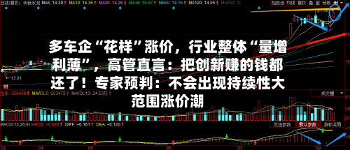 多车企“花样”涨价,行业整体“量增利薄”,高管直言:把创新赚的钱都还了!专家预判:不会出现持续性大范围涨价潮