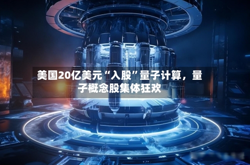 美国20亿美元“入股	”量子计算，量子概念股集体狂欢-第2张图片