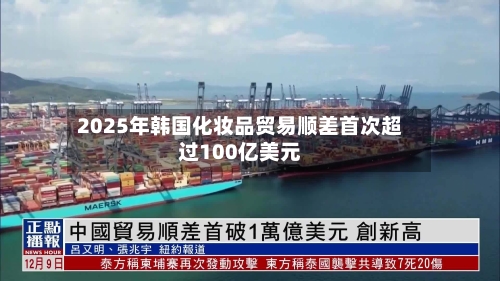 2025年韩国化妆品贸易顺差首次超过100亿美元