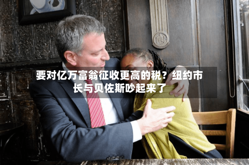 要对亿万富翁征收更高的税?纽约市长与贝佐斯吵起来了