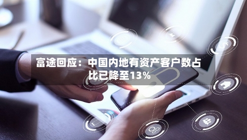 富途回应：中国内地有资产客户数占比已降至13%