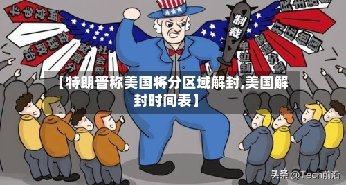 【特朗普称美国将分区域解封,美国解封时间表】