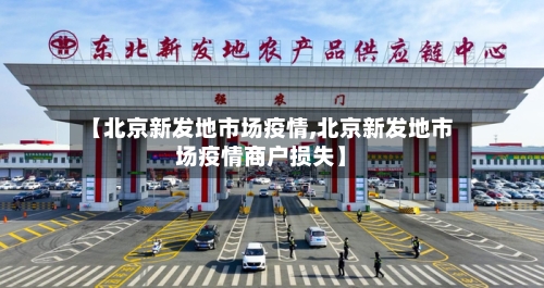 【北京新发地市场疫情,北京新发地市场疫情商户损失】