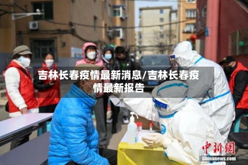 吉林长春疫情最新消息/吉林长春疫情最新报告