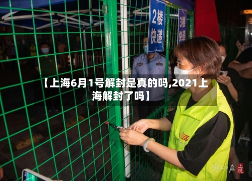 【上海6月1号解封是真的吗,2021上海解封了吗】