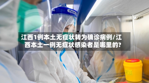 江西1例本土无症状转为确诊病例/江西本土一例无症状感染者是哪里的?-第3张图片