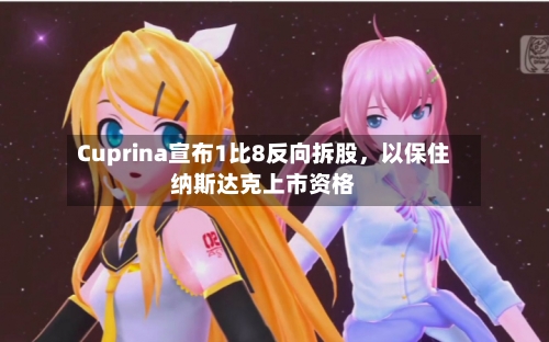 Cuprina宣布1比8反向拆股，以保住纳斯达克上市资格