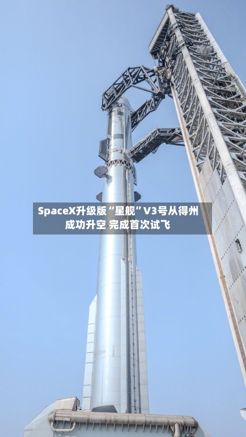 SpaceX升级版“星舰”V3号从得州成功升空 完成首次试飞