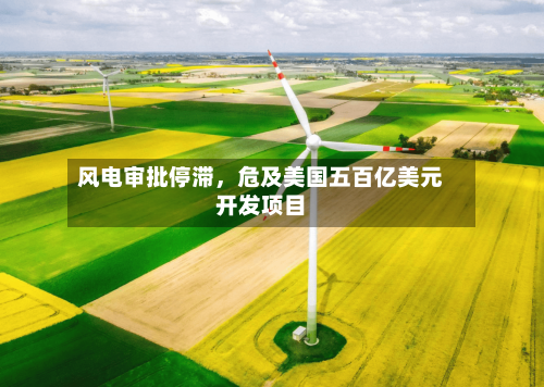 风电审批停滞,危及美国五百亿美元开发项目