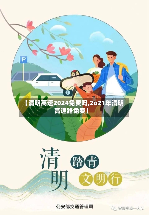 【清明高速2024免费吗,2o21年清明高速路免费】