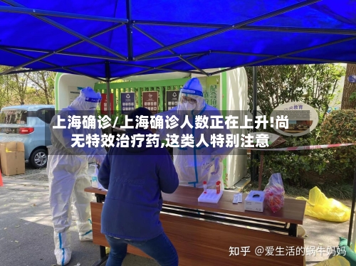 上海确诊/上海确诊人数正在上升!尚无特效治疗药,这类人特别注意