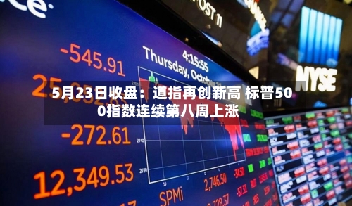 5月23日收盘：道指再创新高 标普500指数连续第八周上涨