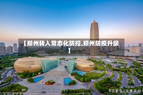 【郑州转入常态化防控,郑州防疫升级】