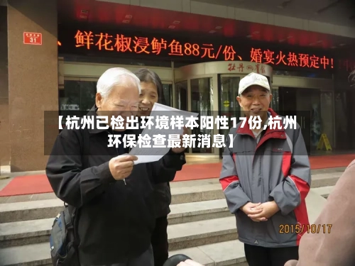 【杭州已检出环境样本阳性17份,杭州环保检查最新消息】-第3张图片