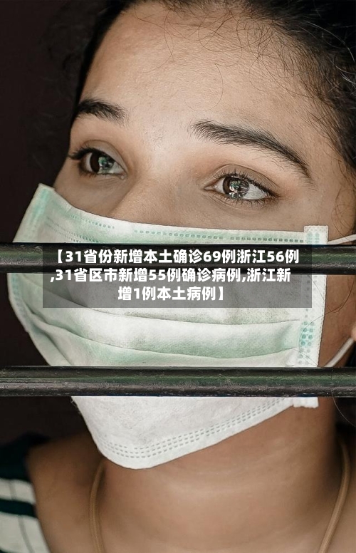 【31省份新增本土确诊69例浙江56例,31省区市新增55例确诊病例,浙江新增1例本土病例】-第3张图片