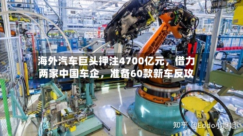 海外汽车巨头押注4700亿元	，借力两家中国车企，准备60款新车反攻-第3张图片