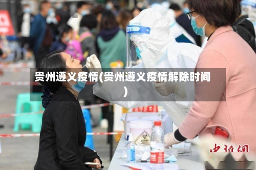贵州遵义疫情(贵州遵义疫情解除时间)-第2张图片