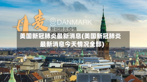 美国新冠肺炎最新消息(美国新冠肺炎最新消息今天情况全部)-第1张图片