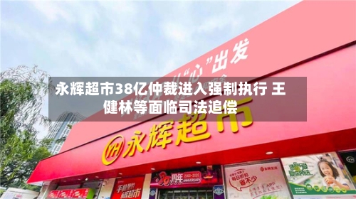 永辉超市38亿仲裁进入强制执行 王健林等面临司法追偿-第2张图片