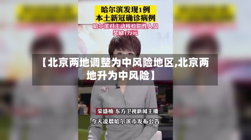 【北京两地调整为中风险地区,北京两地升为中风险】