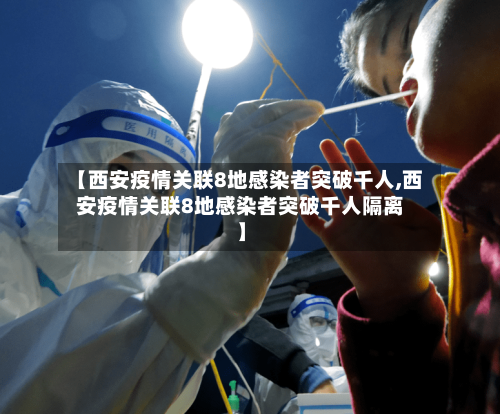 【西安疫情关联8地感染者突破千人,西安疫情关联8地感染者突破千人隔离】-第3张图片